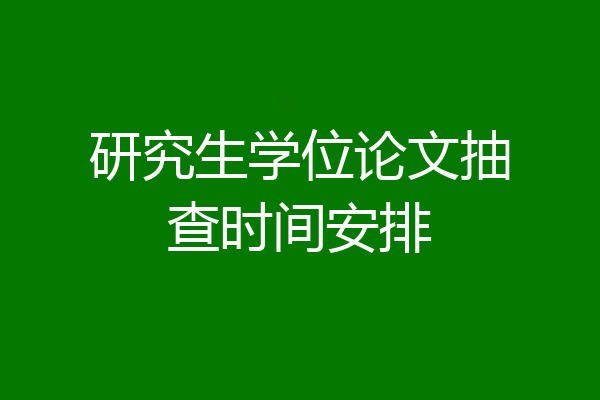 研究生学位论文抽查时间安排