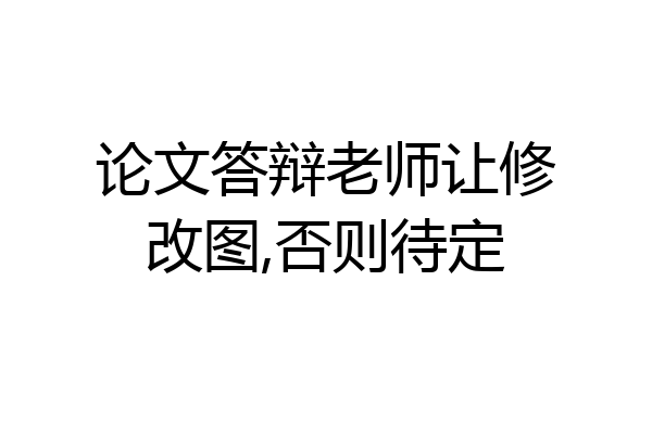 论文答辩老师让修改图,否则待定