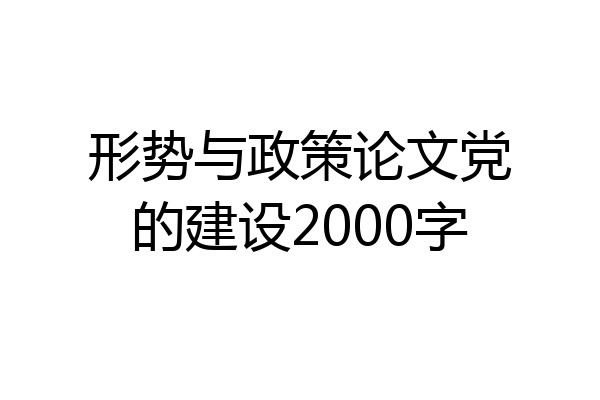 形势与政策论文党的建设2000字