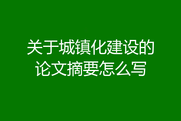 关于城镇化建设的论文摘要怎么写