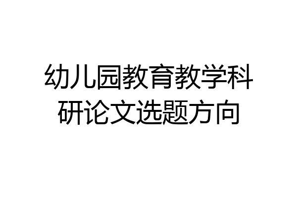 幼儿园教育教学科研论文选题方向
