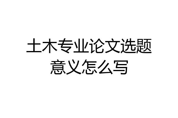 土木专业论文选题意义怎么写