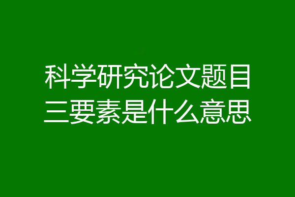 科学研究论文题目三要素是什么意思