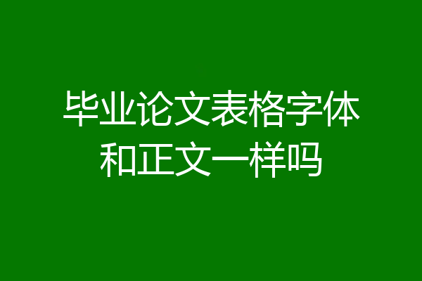 毕业论文表格字体和正文一样吗