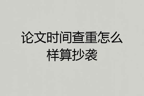 论文时间查重怎么样算抄袭