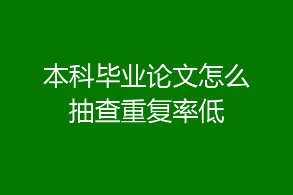 本科毕业论文怎么抽查重复率低