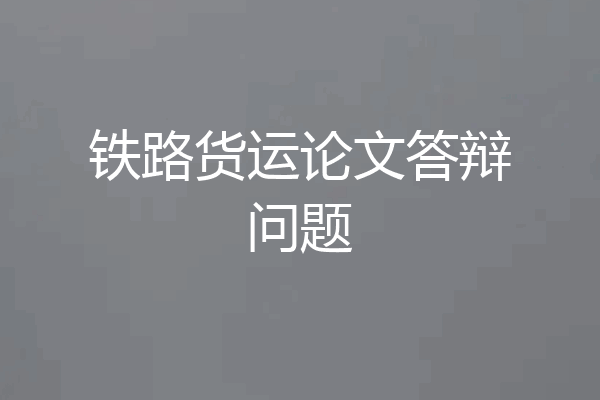 铁路货运论文答辩问题