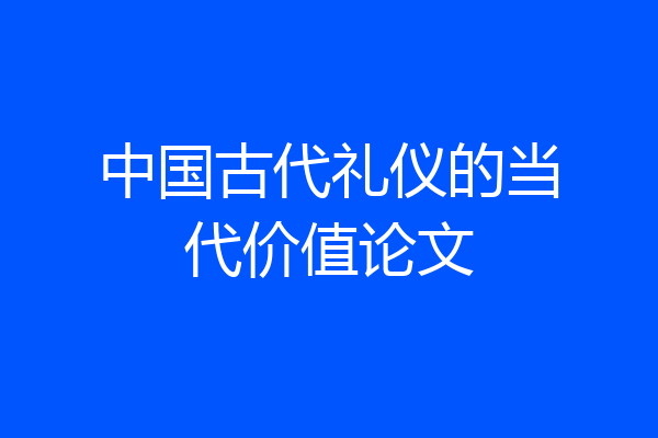 中国古代礼仪的当代价值论文