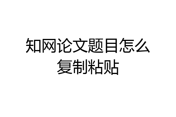 知网论文题目怎么复制粘贴