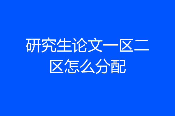 研究生论文一区二区怎么分配