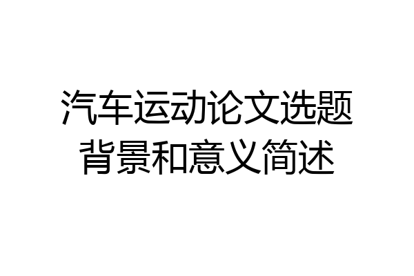 汽车运动论文选题背景和意义简述