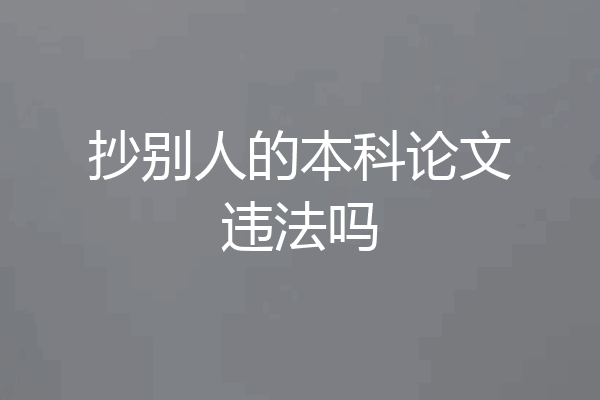 抄别人的本科论文违法吗
