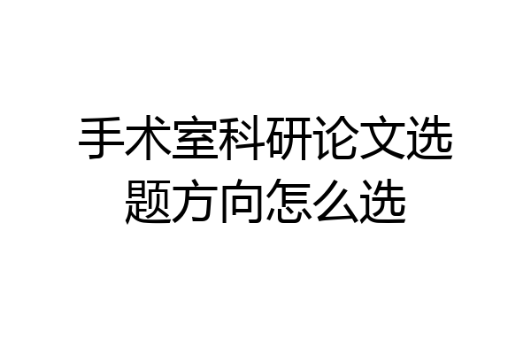 手术室科研论文选题方向怎么选