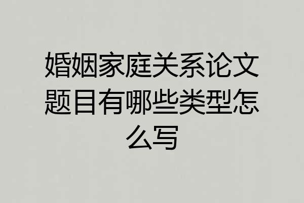 婚姻家庭关系论文题目有哪些类型怎么写