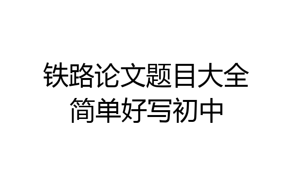 铁路论文题目大全简单好写初中