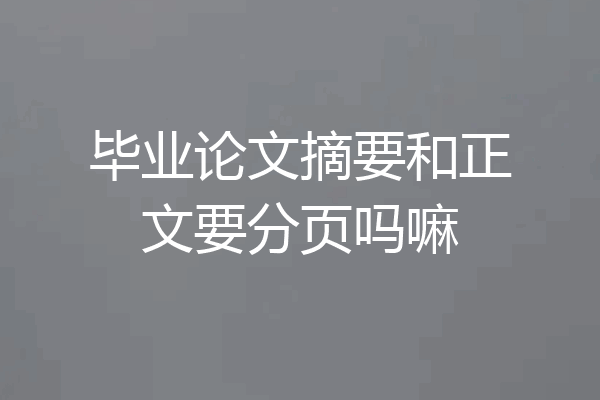 毕业论文摘要和正文要分页吗嘛