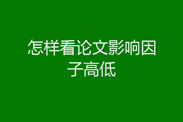 怎样看论文影响因子高低