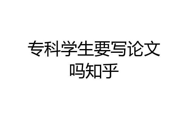专科学生要写论文吗知乎