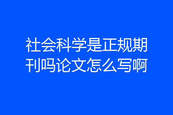 社会科学是正规期刊吗论文怎么写啊
