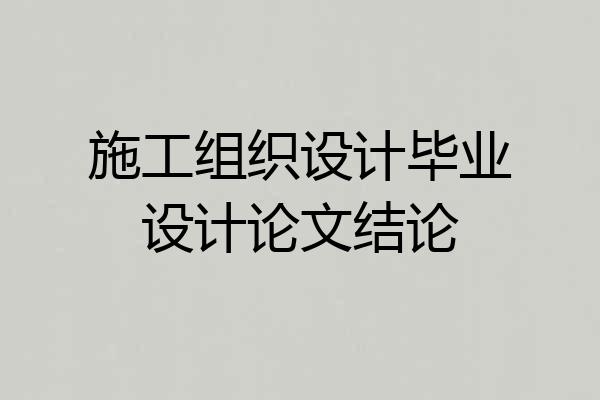 施工组织设计毕业设计论文结论