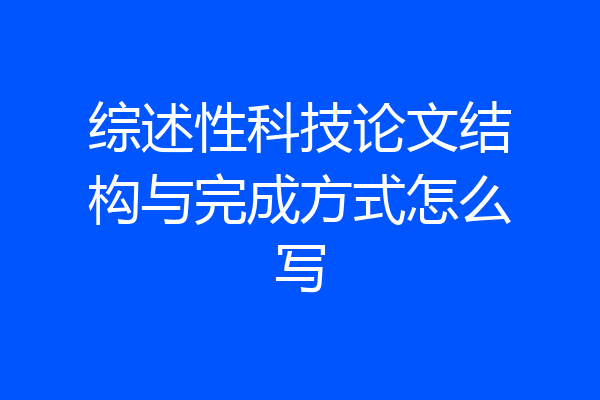 综述性科技论文结构与完成方式怎么写