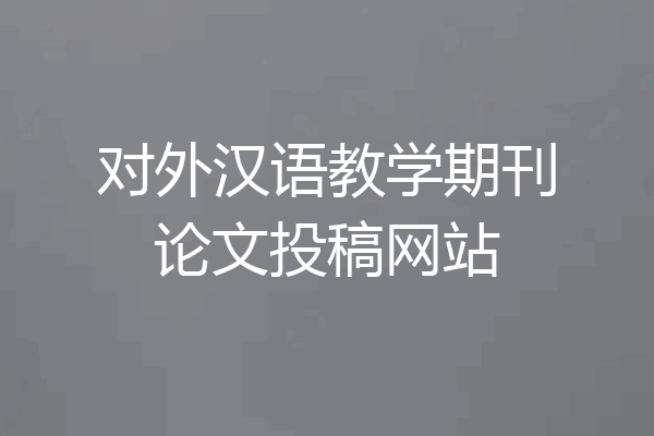 对外汉语教学期刊论文投稿网站