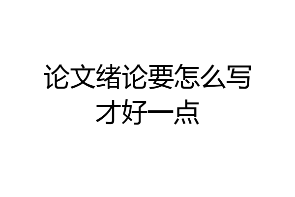 论文绪论要怎么写才好一点