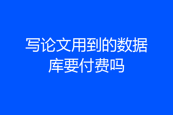 写论文用到的数据库要付费吗