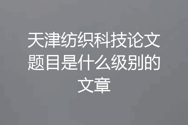 天津纺织科技论文题目是什么级别的文章