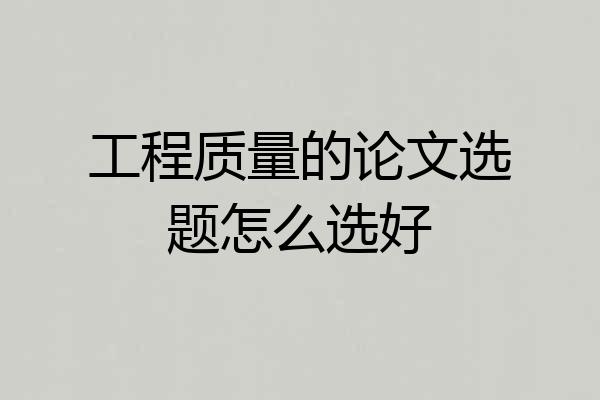 工程质量的论文选题怎么选好