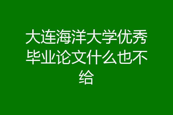 大连海洋大学优秀毕业论文什么也不给