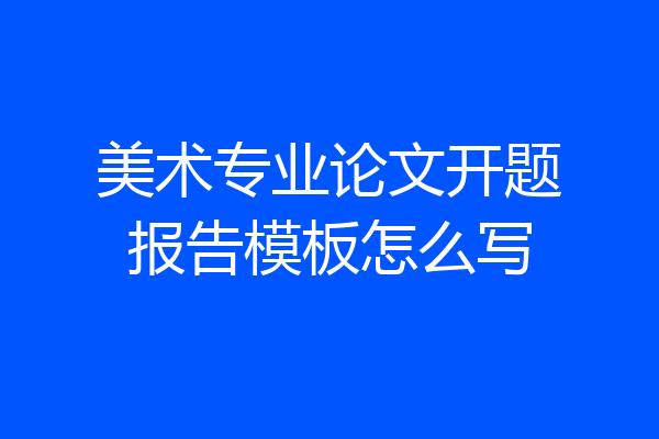 美术专业论文开题报告模板怎么写