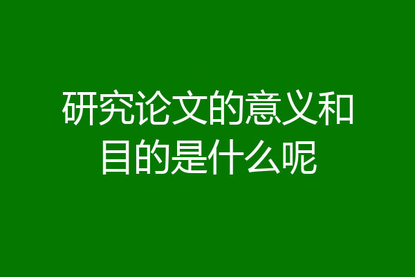 研究论文的意义和目的是什么呢