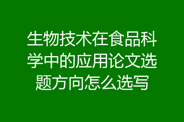 生物技术在食品科学中的应用论文选题方向怎么选写