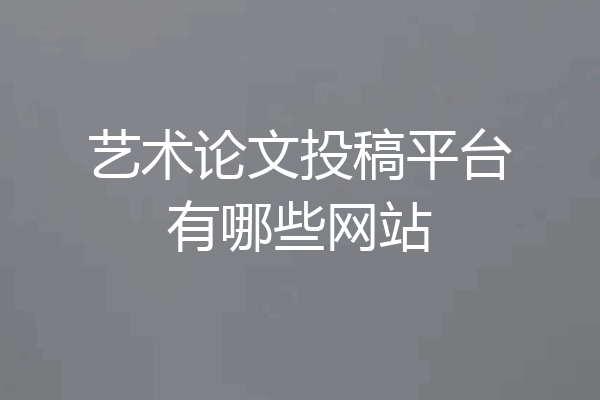 艺术论文投稿平台有哪些网站
