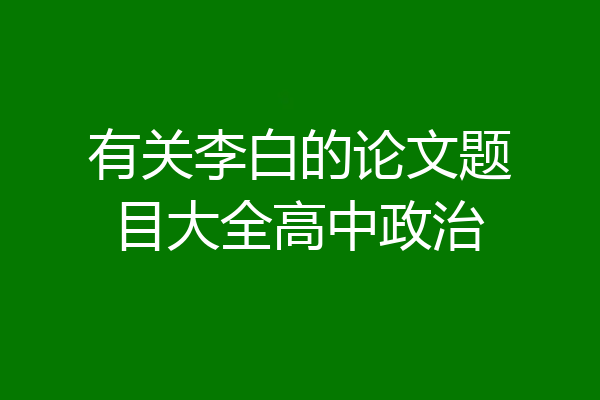 有关李白的论文题目大全高中政治