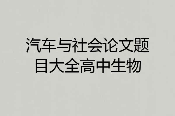 汽车与社会论文题目大全高中生物