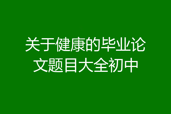 关于健康的毕业论文题目大全初中