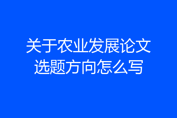 关于农业发展论文选题方向怎么写