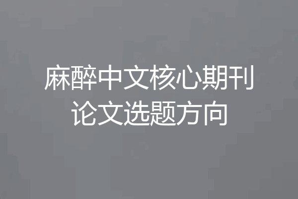麻醉中文核心期刊论文选题方向