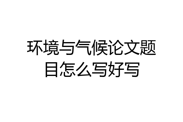 环境与气候论文题目怎么写好写