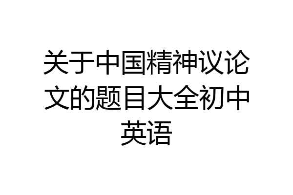 关于中国精神议论文的题目大全初中英语
