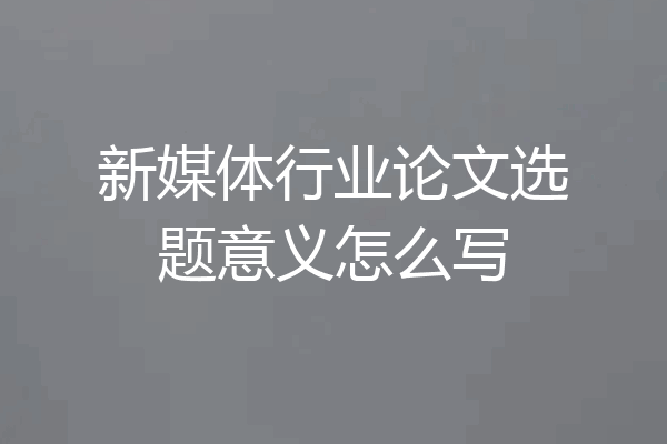 新媒体行业论文选题意义怎么写