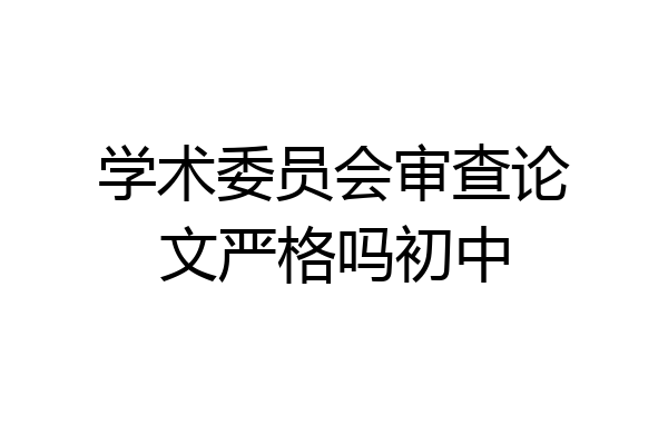 学术委员会审查论文严格吗初中