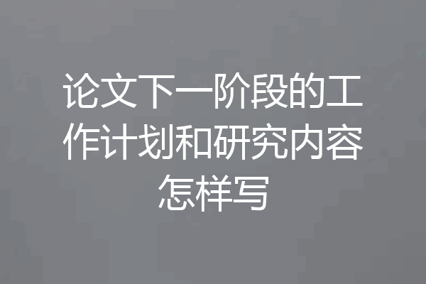 论文下一阶段的工作计划和研究内容怎样写