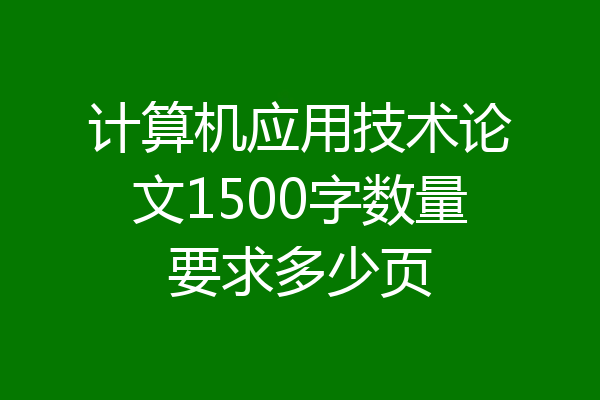 计算机应用技术论文1500字数量要求多少页