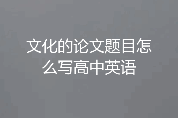 文化的论文题目怎么写高中英语