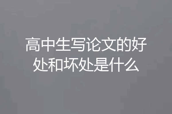 高中生写论文的好处和坏处是什么