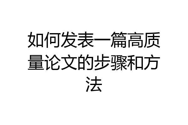 如何发表一篇高质量论文的步骤和方法