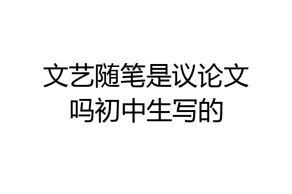 文艺随笔是议论文吗初中生写的